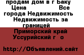 продам дом в г.Баку › Цена ­ 5 500 000 - Все города Недвижимость » Недвижимость за границей   . Приморский край,Уссурийский г. о. 